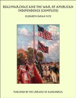 Beaumarchais and the War of American Independence (Complete) - Elizabeth Sarah Kite