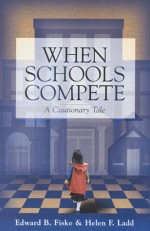 When Schools Compete: A Cautionary Tale - Edward B. Fiske, Helen F. Ladd