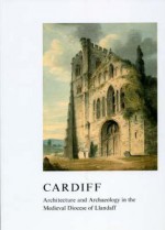 Cardiff: Architecture and Archaeology in the Medieval Diocese of Llandaff - John R. Kenyon, Diane Williams