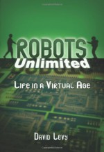 Robots Unlimited: Life in a Virtual Age - David N.L. Levy