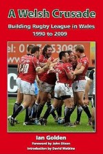 A Welsh Crusade: Building Rugby League in Wales 1990 to 2009 - Ian Golden