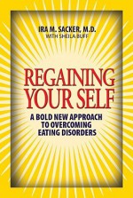 Regaining Your Self: Breaking Free from the Eating Disorder Indenty: A Bold New Approach - Ira M. Sacker, Sheila Buff