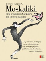 Moskaliki, czyli o wyższości Sarmatów nad inszymi nacjami - Joanna Szczęsna, Jacek Gawłowski