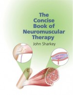 The Concise Book of Neuromuscular Therapy - John Sharkey