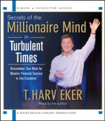 Secrets of the Millionaire Mind in Turbulent Times - T. Harv Eker