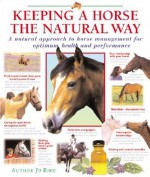 Keeping a Horse the Natural Way: A natural approach to horse management for optimum health and performance - Jo Bird