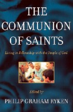 The Communion of Saints: Living in Fellowship with the People of God - Philip Graham Ryken