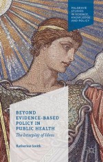 Beyond Evidence Based Policy in Public Health: The Interplay of Ideas (Palgrave Studies in Science, Knowledge and Policy) - Katherine Smith