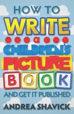 How to Write a Children's Picture Book and Get it Published - Andrea Shavick