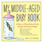 My Middle-Aged Baby Book: A Place to Write Down All the Things You'll Soon Forget - Mary-Lou Weisman