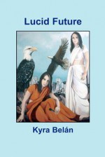 Lucid Future: A Spiritual Adventure - Kyra Belan