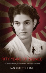 Fifty Years of Silence: The Extraordinary Memoir of a War Rape Survivor - Jan Ruff-O'Herne