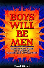 Boys Will Be Men: Raising Our Sons for Courage, Caring & Community - Paul Kivel