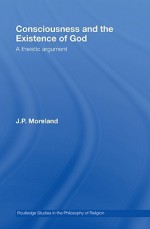 Consciousness and the Existence of God: A Theistic Argument - J.P. Moreland
