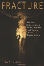 Fracture: The Cross as Irreconcilable in the Language and Thought of the Biblical Writers - Roy A. Harrisville