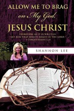 Allow Me to Brag on My God, Jesus Christ - Shannon Lee