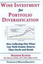 Wine Investment for Portfolio Diversification: How Collecting Fine Wines Can Yield Greater Returns Than Stocks and Bonds - Mahesh Kumar, Michael Broadbent