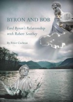 Byron and Bob: Lord Byron's Relationship with Robert Southey - Peter Cochran, Bill Johnston, Miroslawa Modrzewska and Catherine O'Neil