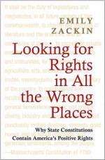 Looking for Rights in All the Wrong Places: Why State Constitutions Contain America's Positive Rights (Princeton Studies in American Politics: Historical, International, and Comparative Perspectives) - Emily Zackin