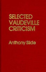 Selected Vaudeville Criticism - Anthony Slide