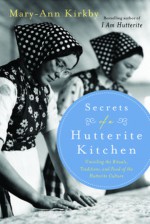 Secrets of a Hutterite Kitchen: Unveiling the Rituals, Traditions, and Food of the Hutterite Culture - Mary-Ann Kirkby