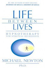 Life Between Lives: Hypnotherapy for Spiritual Regression - Michael Newton