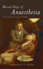 Blessed Days of Anaesthesia: How anaesthetics changed the world - Stephanie J. Snow