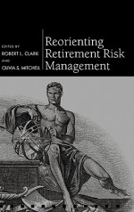 Reorienting Retirement Risk Management - Robert L. Clark, Olivia S. Mitchell