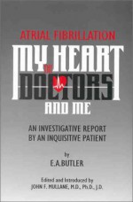 Atrial Fibrillation : My Heart, the Doctors, and Me - E. A. Butler