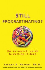 Still Procrastinating: The No Regrets Guide to Getting It Done - Joseph R. Ferrari