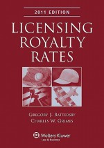 Licensing Royalty Rates, 2011 Edition - Gregory J. Battersby, Gregory J. Battersby, Charles W. Grimes