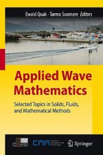 Applied Wave Mathematics: Selected Topics In Solids, Fluids, And Mathematical Methods - Ewald Quak, Tarmo Soomere