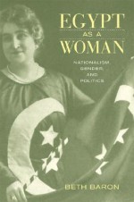 Egypt as a Woman: Nationalism, Gender, and Politics - Beth Baron