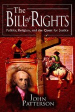 The Bill of Rights: Politics, Religion, and the Quest for Justice - John Patterson