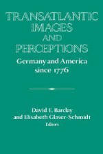 Transatlantic Images and Perceptions: Germany and America Since 1776 - Elisabeth Glaser-Schmidt