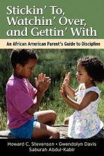 Stickin' To, Watchin' Over, and Gettin' With: An African American Parent's Guide to Discipline - Howard C. Stevenson