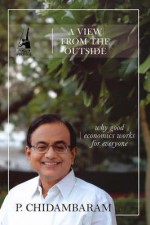 A View From The Outside - Why Good Economics Works For Everyone - P. Chidambaram