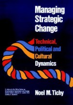 Managing Strategic Change: Technical, Political, and Cultural Dynamics - Noel M. Tichy