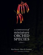 A Compendium of Miniature Orchid Species Volume 1 - Ron Parsons, Mary E. Gerritsen