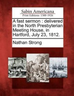 A Fast Sermon: Delivered in the North Presbyterian Meeting House, in Hartford, July 23, 1812. - Nathan Strong