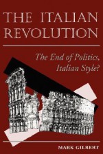 The Italian Revolution: The End Of Politics, Italian Style? - Mark Gilbert