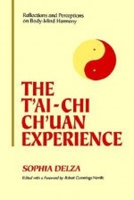 The Tai-Chi Chuan Experience: Reflections and Perceptions on Body-Mind Harmony : Collected Essays Form-Spirit Philosophy-Structure - Sophia Delza, Robert Cummings Neville