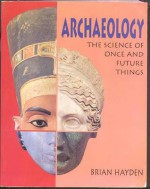 Archaeology: The Science of Once and Future Things - Brian Hayden