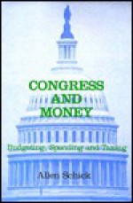 Congress and Money: Budgeting, Spending and Taxing - Allen Schick