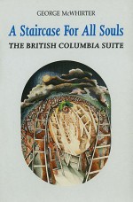 A Staircase for All Souls: The British Columbia Suite - George McWhirter