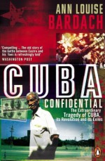 Cuba Confidential: The Extraordinary Tragedy of Cuba, its Revolution and its Exiles - Ann Louise Bardach