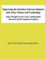 Improving the Interface Between Industry and Army Science and Technology: Some Thoughts on the Army's Independent Research and Development Program - John W. Lyons, Richard Chait, Jordan Willcox