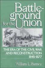 Battleground for the Union: The Era of the Civil War and Reconstruction, 1848-1877. - William L. Barney