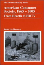 American Consumer Society, 1865 - 2005: From Hearth to HDTV - Regina Lee Blaszczyk, John Hope Franklin and A. S. Eisenstadt