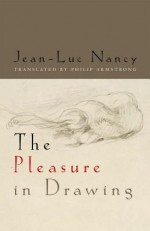 The Pleasure in Drawing - Jean-Luc Nancy, Philip Armstrong